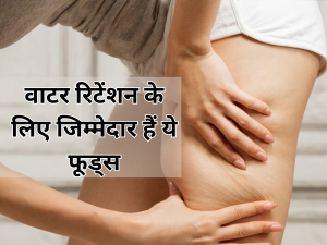 Water Retention: ये फूड्स बॉडी में भर देते हैं पानी, ज्यादा खाने की ना करें भूल पैर-पेट फूलकर हो जाएगा गुब्बारा