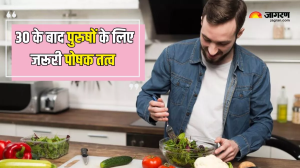 30 के बाद भी रहना है तंदुरुस्त और जवां, तो पुरुषों को इन 6 पोषक तत्वों को जरूर करना चाहिए अपनी डाइट में शामिल