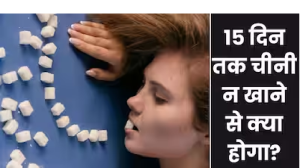 15 दिन तक चीनी न खाने से क्या होगा? जानिए शरीर में दिखने वाले बदलाव