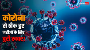 कोरोना से ठीक हुए मरीजों के लिए एक और बुरी खबर, इम्यूनिटी को कमजोर कर रही है शरीर में बन रही ये चीज